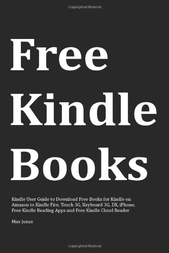 Free Kindle Books: Kindle User Guide to Download Free Books for Kindle on Amazon to Kindle Fire, Touch 3G, Keyboard 3G, DX, iPhone, Free Kindle Reading Apps and Free Kindle Cloud Reader